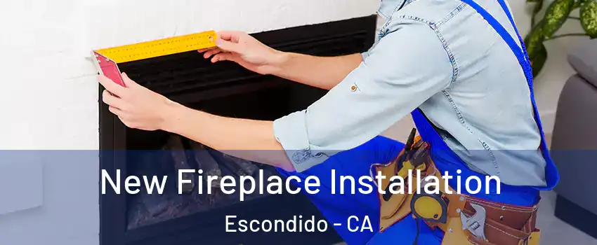 New Fireplace Installation Escondido - CA